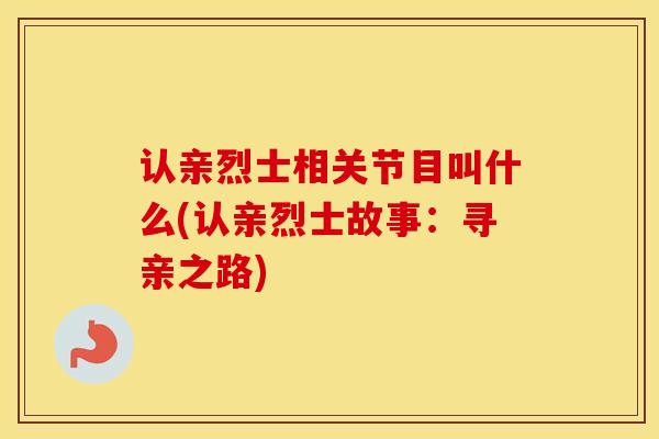 认亲烈士相关节目叫什么(认亲烈士故事：寻亲之路)