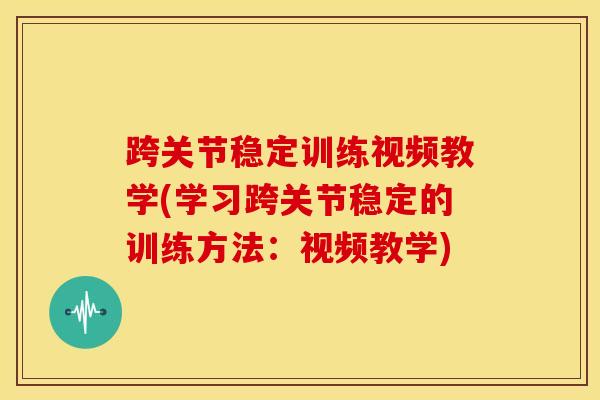 跨关节稳定训练视频教学(学习跨关节稳定的训练方法：视频教学)