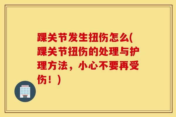 踝关节发生扭伤怎么(踝关节扭伤的处理与护理方法，小心不要再受伤！)
