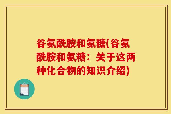 谷氨酰胺和氨糖(谷氨酰胺和氨糖：关于这两种化合物的知识介绍)