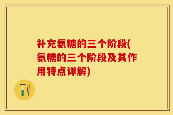 补充氨糖的三个阶段(氨糖的三个阶段及其作用特点详解)