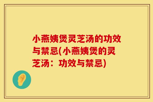 小燕姨煲灵芝汤的功效与禁忌(小燕姨煲的灵芝汤：功效与禁忌)