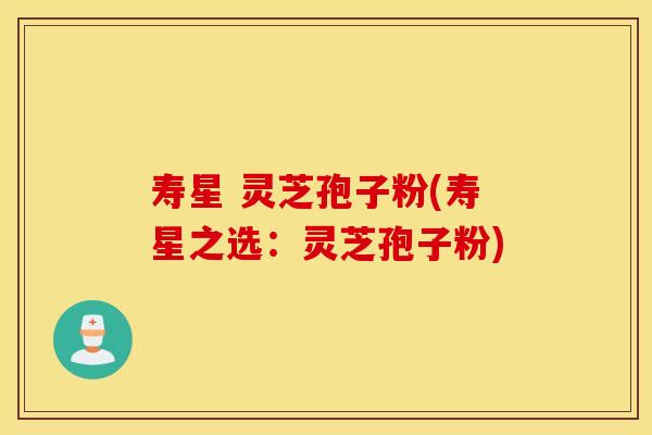 寿星 灵芝孢子粉(寿星之选:灵芝孢子粉) 寿星 灵芝孢子粉(寿星之选:灵芝孢子粉)