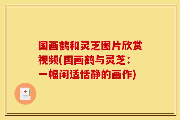 国画鹤和灵芝图片欣赏视频(国画鹤与灵芝：一幅闲适恬静的画作)