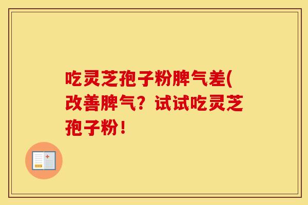 吃灵芝孢子粉脾气差(改善脾气？试试吃灵芝孢子粉！