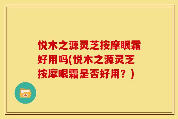 悦木之源灵芝按摩眼霜好用吗(悦木之源灵芝按摩眼霜是否好用？)