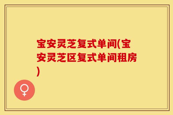 宝安灵芝复式单间(宝安灵芝区复式单间租房) 宝安灵芝复式单间(宝安灵芝区复式单间租房)