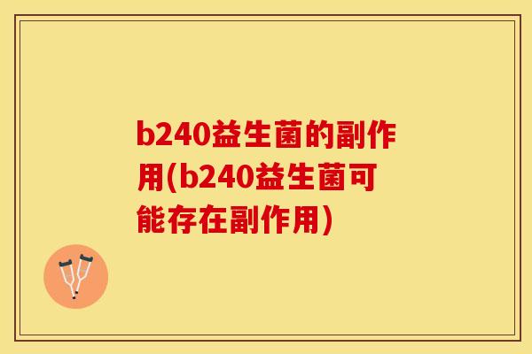 b240益生菌的副作用(b240益生菌可能存在副作用)