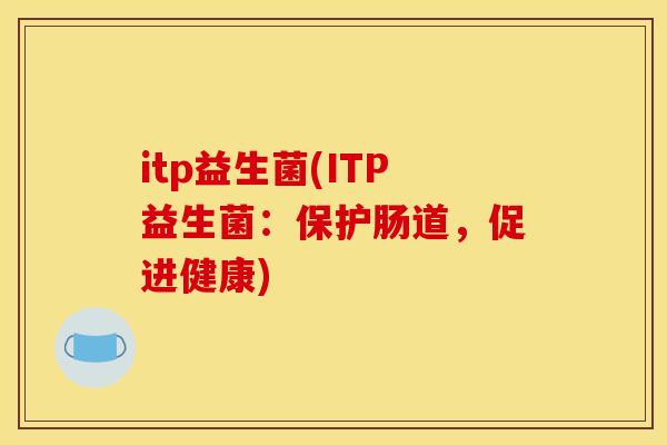 itp益生菌(ITP益生菌：保护肠道，促进健康)