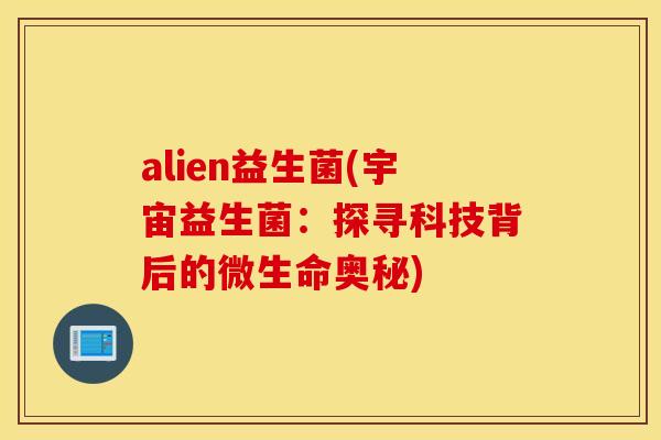 alien益生菌(宇宙益生菌：探寻科技背后的微生命奥秘)
