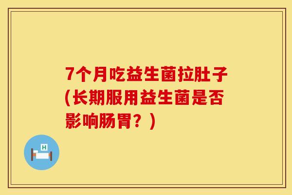 7个月吃益生菌拉肚子(长期服用益生菌是否影响肠胃？)