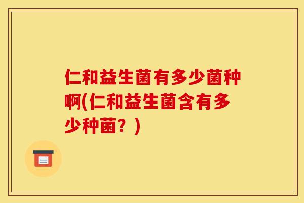 仁和益生菌有多少菌种啊(仁和益生菌含有多少种菌？)