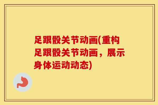 足跟骰关节动画(重构足跟骰关节动画,展示身体运动动态) 足跟骰关节动画(重构足跟骰关节动画,展示身体运动动态)