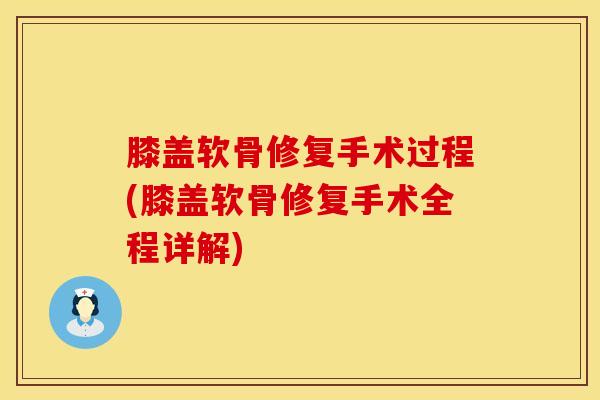 膝盖软骨修复手术过程(膝盖软骨修复手术全程详解)
