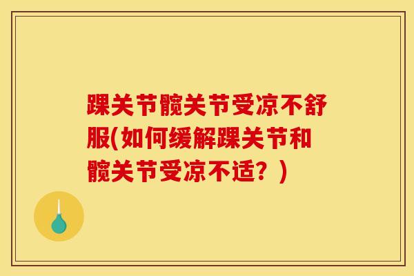踝关节髋关节受凉不舒服(如何缓解踝关节和髋关节受凉不适？)