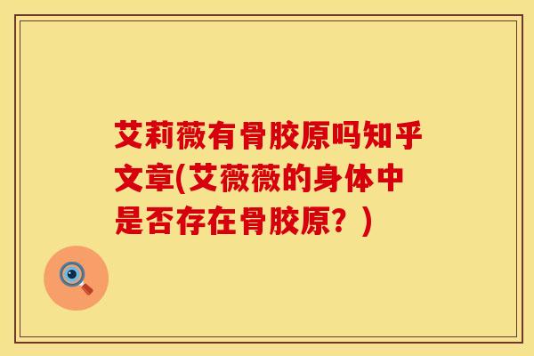 艾莉薇有骨胶原吗知乎文章(艾薇薇的身体中是否存在骨胶原？)