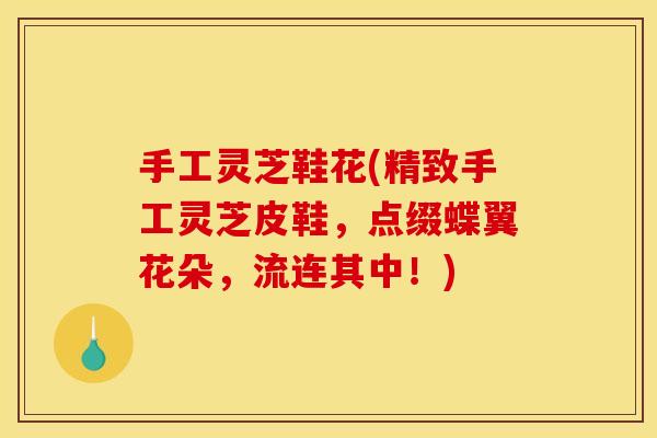 手工灵芝鞋花(精致手工灵芝皮鞋，点缀蝶翼花朵，流连其中！)
