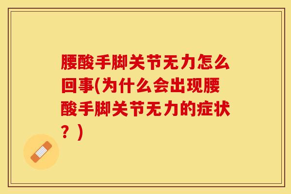 腰酸手脚关节无力怎么回事(为什么会出现腰酸手脚关节无力的症状？)