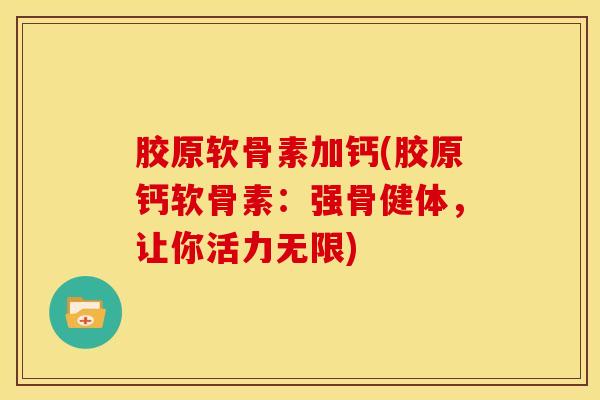 胶原软骨素加钙(胶原钙软骨素：强骨健体，让你活力无限)