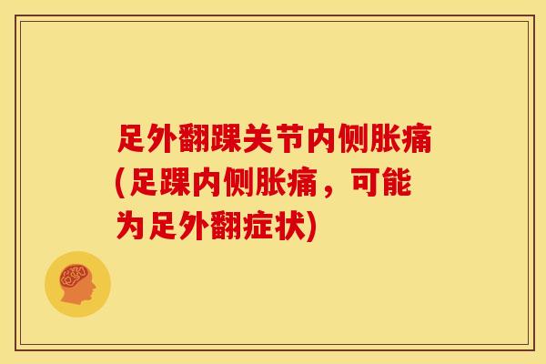 足外翻踝关节内侧胀痛(足踝内侧胀痛，可能为足外翻症状)