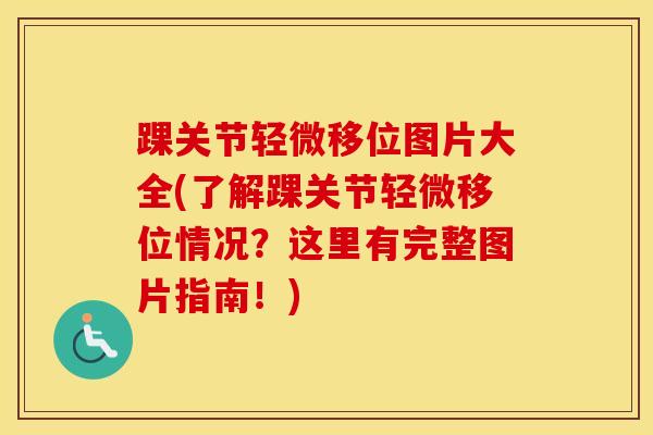 踝关节轻微移位图片大全(了解踝关节轻微移位情况？这里有完整图片指南！)