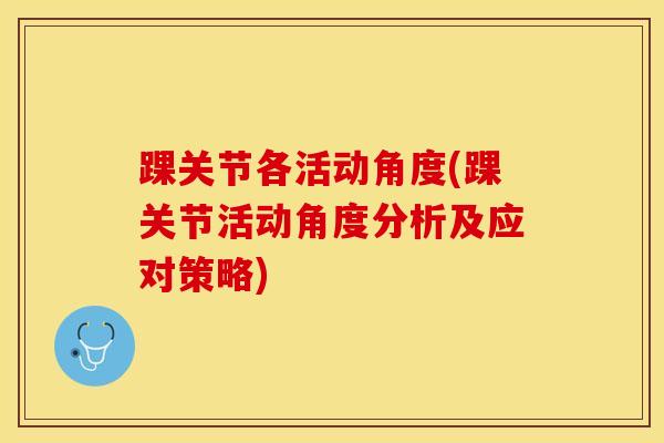 踝关节各活动角度(踝关节活动角度分析及应对策略)