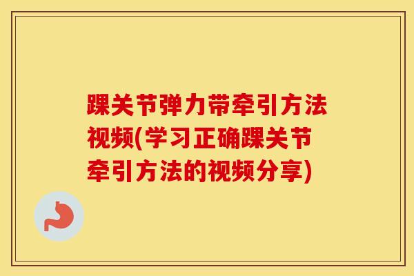 踝关节弹力带牵引方法视频(学习正确踝关节牵引方法的视频分享)