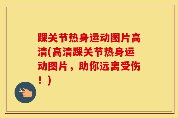 踝关节热身运动图片高清(高清踝关节热身运动图片，助你远离受伤！)