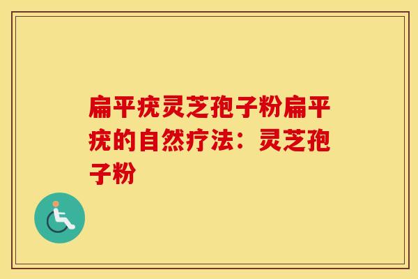 扁平疣灵芝孢子粉扁平疣的自然疗法：灵芝孢子粉