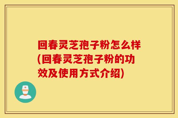 回春灵芝孢子粉怎么样(回春灵芝孢子粉的功效及使用方式介绍)
