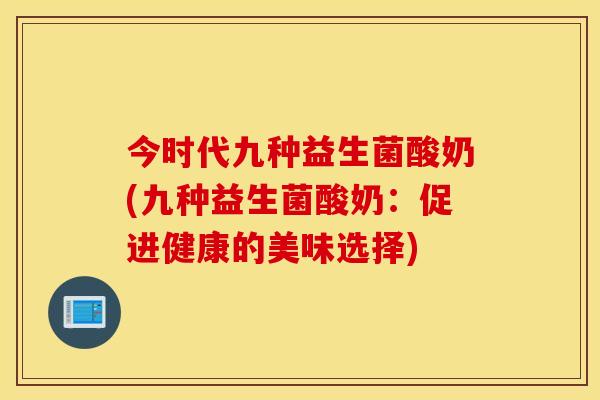 今时代九种益生菌酸奶(九种益生菌酸奶：促进健康的美味选择)