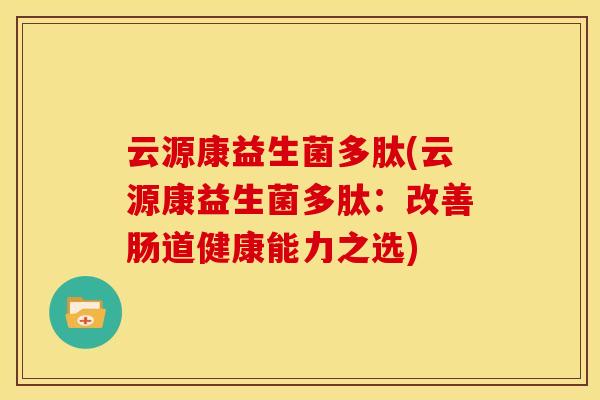 云源康益生菌多肽(云源康益生菌多肽:改善肠道健康能力之选) 云源康益生菌多肽(云源康益生菌多肽:改善肠道健康能力之选)