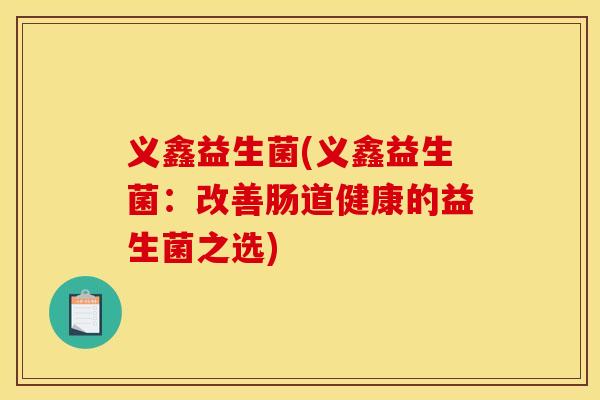 义鑫益生菌(义鑫益生菌：改善肠道健康的益生菌之选)