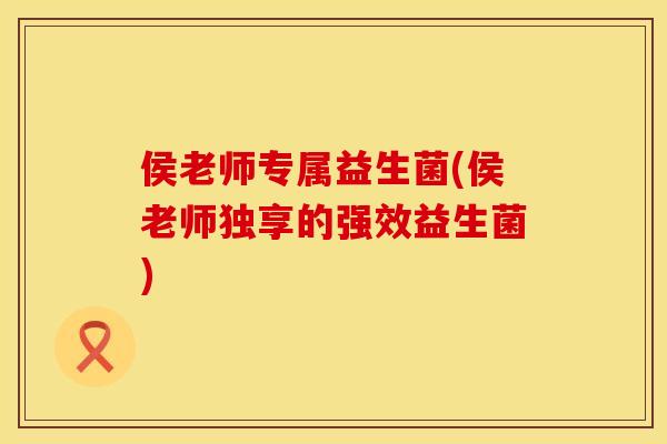 侯老师专属益生菌(侯老师独享的强效益生菌)