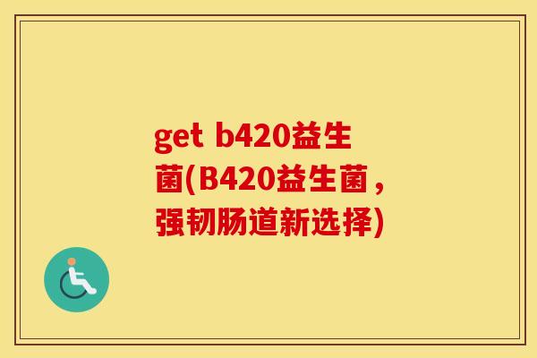 get b420益生菌(B420益生菌，强韧肠道新选择)