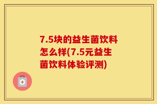 7.5块的益生菌饮料怎么样(7.5元益生菌饮料体验评测)
