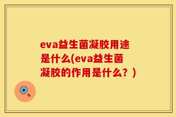 eva益生菌凝胶用途是什么(eva益生菌凝胶的作用是什么？)