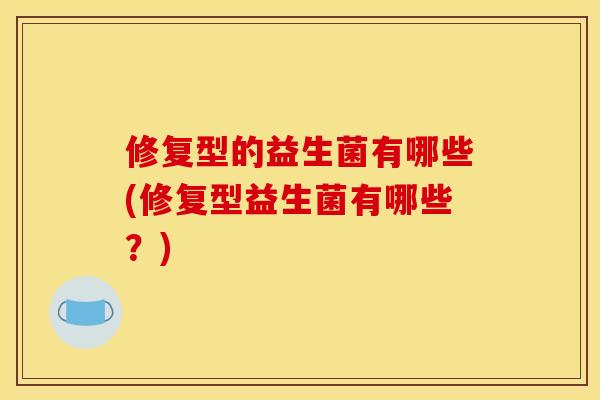 修复型的益生菌有哪些(修复型益生菌有哪些？)