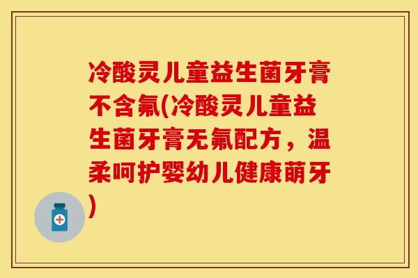 冷酸灵儿童益生菌牙膏不含氟(冷酸灵儿童益生菌牙膏无氟配方，温柔呵护婴幼儿健康萌牙)