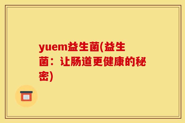 yuem益生菌(益生菌:让肠道更健康的秘密) yuem益生菌(益生菌:让肠道更健康的秘密)