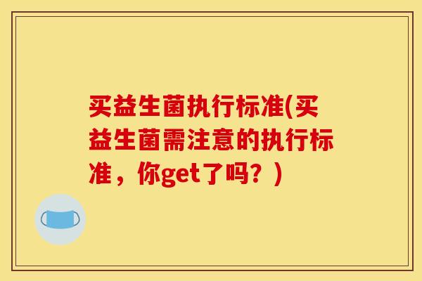 买益生菌执行标准(买益生菌需注意的执行标准，你get了吗？)