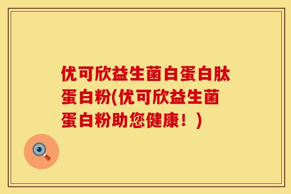 优可欣益生菌白蛋白肽蛋白粉(优可欣益生菌蛋白粉助您健康!) 优可欣益生菌白蛋白肽蛋白粉(优可欣益生菌蛋白粉助您健康!)