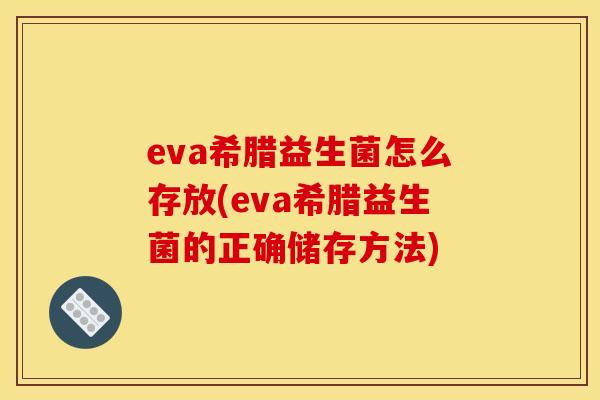 eva希腊益生菌怎么存放(eva希腊益生菌的正确储存方法)
