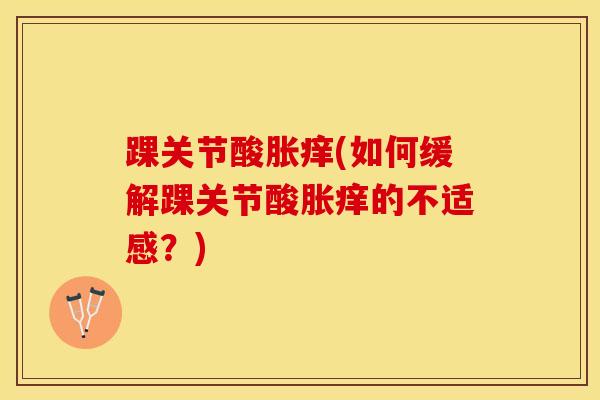 踝关节酸胀痒(如何缓解踝关节酸胀痒的不适感？)