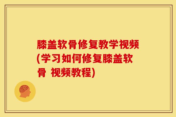 膝盖软骨修复教学视频(学习如何修复膝盖软骨 视频教程)