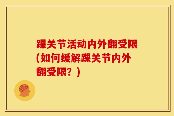 踝关节活动内外翻受限(如何缓解踝关节内外翻受限?) 踝关节活动内外翻受限(如何缓解踝关节内外翻受限?)