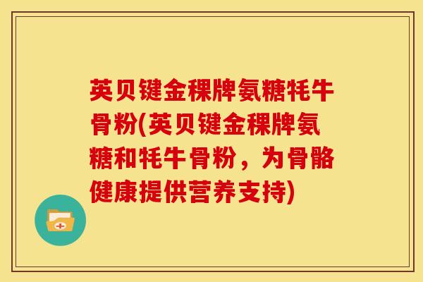英贝键金稞牌氨糖牦牛骨粉(英贝键金稞牌氨糖和牦牛骨粉，为骨骼健康提供营养支持)