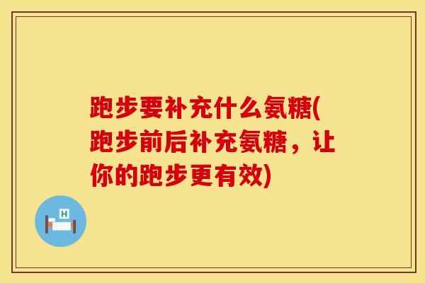 跑步要补充什么氨糖(跑步前后补充氨糖，让你的跑步更有效)
