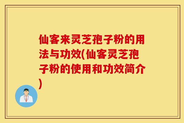 仙客来灵芝孢子粉的用法与功效(仙客灵芝孢子粉的使用和功效简介)