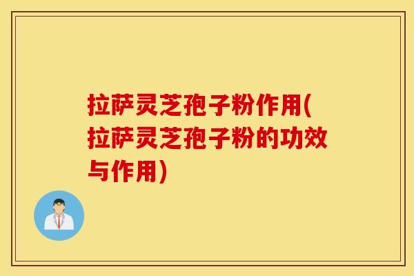 拉萨灵芝孢子粉作用(拉萨灵芝孢子粉的功效与作用)